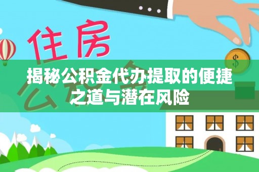 新疆揭秘公积金代办提取的便捷之道与潜在风险