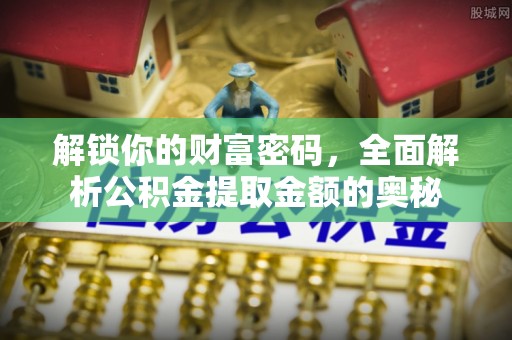 新疆解锁你的财富密码，全面解析公积金提取金额的奥秘