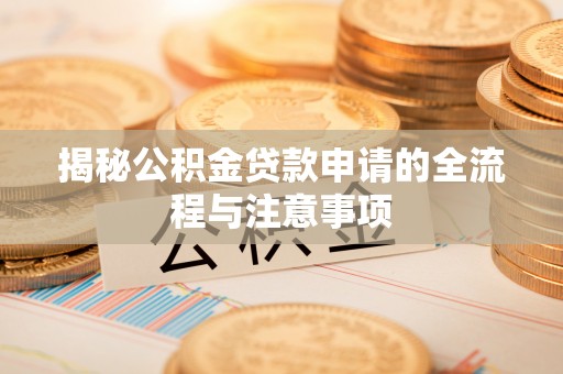 新疆揭秘公积金贷款申请的全流程与注意事项