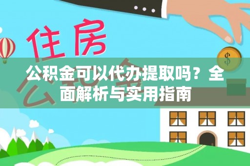 新疆公积金可以代办提取吗？全面解析与实用指南