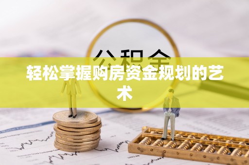 新疆轻松掌握购房资金规划的艺术