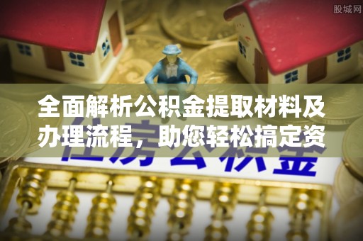 新疆全面解析公积金提取材料及办理流程，助您轻松搞定资金提取