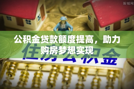 新疆公积金贷款额度提高，助力购房梦想实现