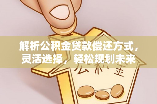 新疆解析公积金贷款偿还方式，灵活选择，轻松规划未来
