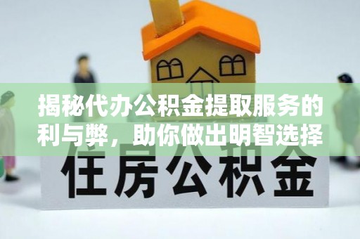 新疆揭秘代办公积金提取服务的利与弊，助你做出明智选择