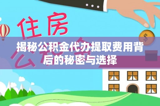 新疆揭秘公积金代办提取费用背后的秘密与选择