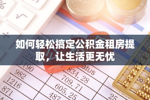 新疆如何轻松搞定公积金租房提取，让生活更无忧