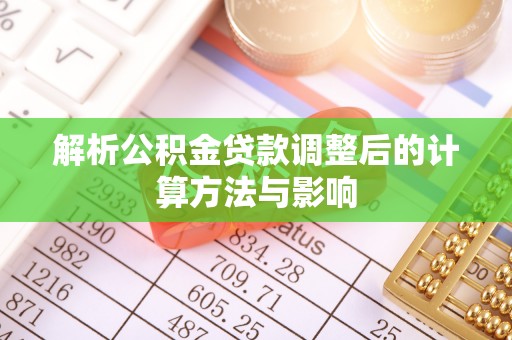 新疆解析公积金贷款调整后的计算方法与影响