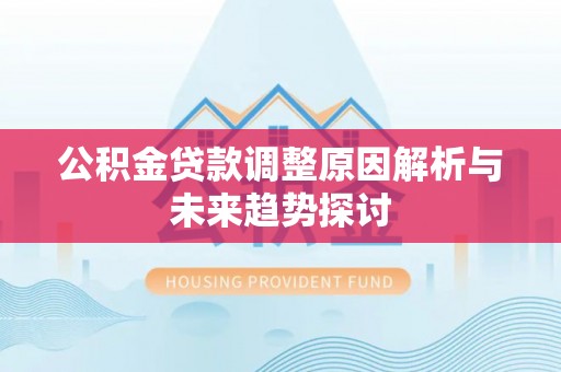 新疆公积金贷款调整原因解析与未来趋势探讨