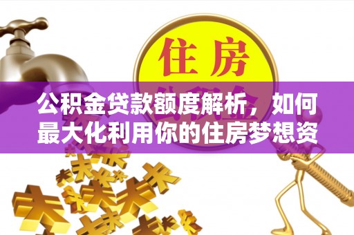 新疆公积金贷款额度解析，如何最大化利用你的住房梦想资金