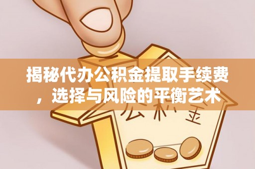新疆揭秘代办公积金提取手续费，选择与风险的平衡艺术