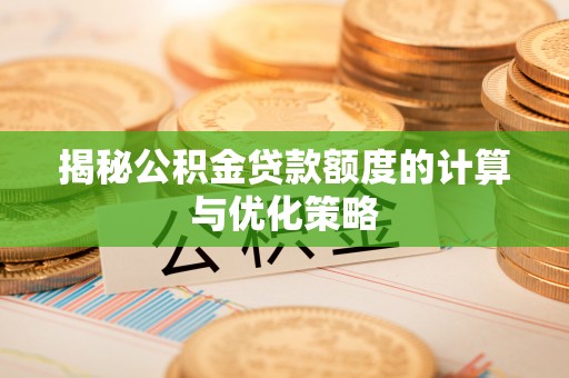 新疆揭秘公积金贷款额度的计算与优化策略