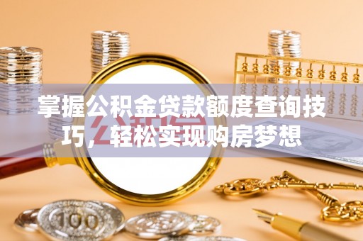 新疆掌握公积金贷款额度查询技巧，轻松实现购房梦想