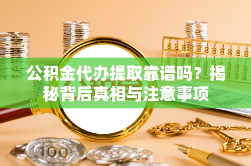 新疆公积金代办提取靠谱吗？揭秘背后真相与注意事项