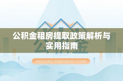 新疆公积金租房提取政策解析与实用指南