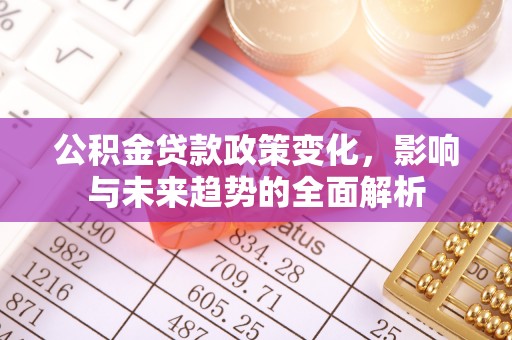 新疆公积金贷款政策变化，影响与未来趋势的全面解析