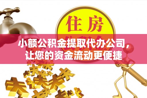 新疆小额公积金提取代办公司，让您的资金流动更便捷