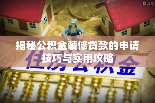 新疆揭秘公积金装修贷款的申请技巧与实用攻略