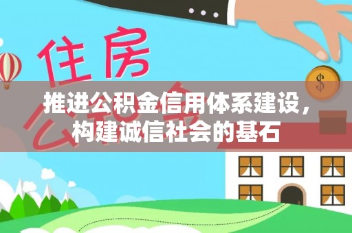 新疆推进公积金信用体系建设，构建诚信社会的基石