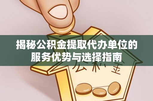 新疆揭秘公积金提取代办单位的服务优势与选择指南
