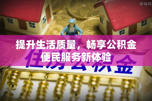 新疆提升生活质量，畅享公积金便民服务新体验