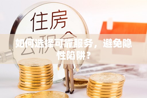 新疆如何选择可靠服务，避免隐性陷阱？