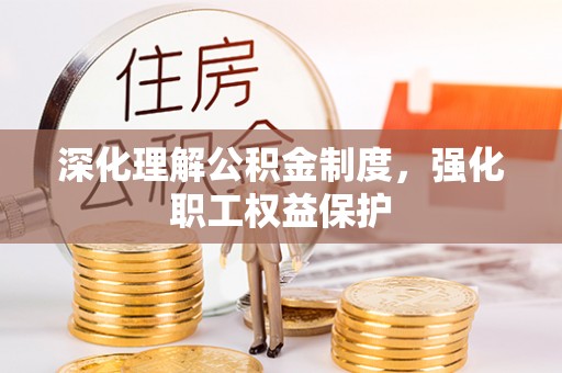 新疆深化理解公积金制度，强化职工权益保护