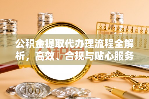 新疆公积金提取代办理流程全解析，高效、合规与贴心服务