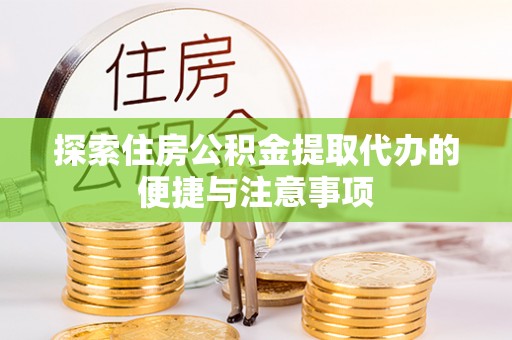 新疆探索住房公积金提取代办的便捷与注意事项