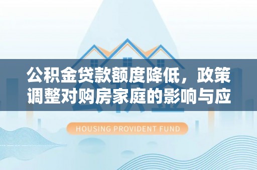 新疆公积金贷款额度降低，政策调整对购房家庭的影响与应对策略