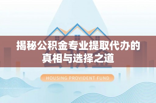 新疆揭秘公积金专业提取代办的真相与选择之道