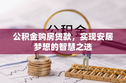 新疆公积金购房贷款，实现安居梦想的智慧之选