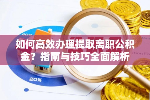 新疆如何高效办理提取离职公积金？指南与技巧全面解析
