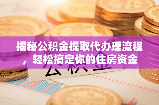 新疆揭秘公积金提取代办理流程，轻松搞定你的住房资金