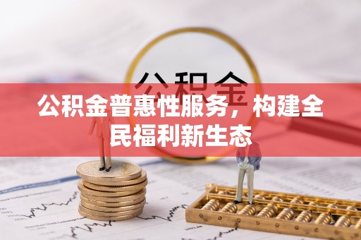 新疆公积金普惠性服务，构建全民福利新生态