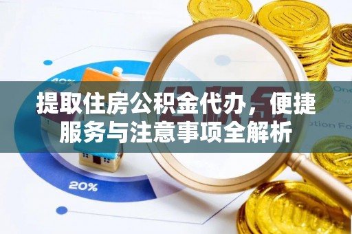 新疆提取住房公积金代办，便捷服务与注意事项全解析