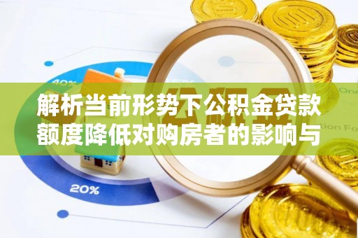 新疆解析当前形势下公积金贷款额度降低对购房者的影响与应对策略