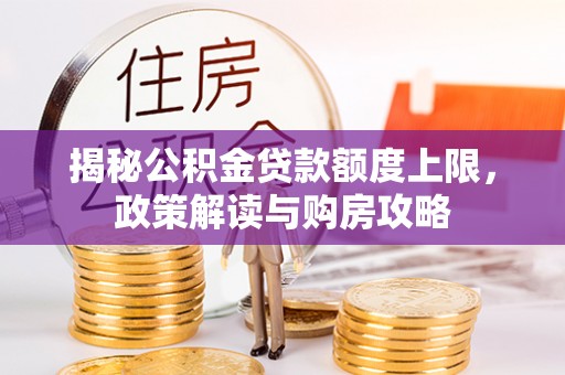 新疆揭秘公积金贷款额度上限，政策解读与购房攻略
