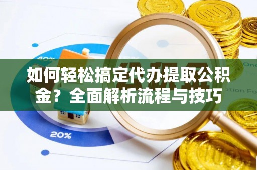 新疆如何轻松搞定代办提取公积金？全面解析流程与技巧