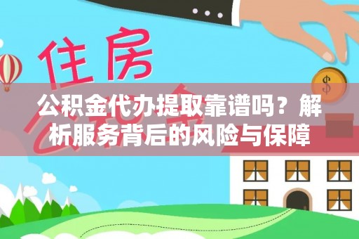 新疆公积金代办提取靠谱吗？解析服务背后的风险与保障