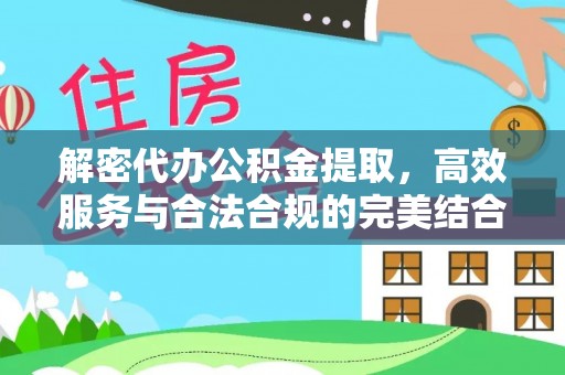 新疆解密代办公积金提取，高效服务与合法合规的完美结合
