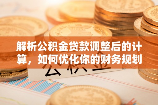 新疆解析公积金贷款调整后的计算，如何优化你的财务规划