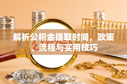 新疆解析公积金提取时间，政策、流程与实用技巧