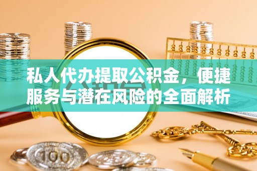 新疆私人代办提取公积金，便捷服务与潜在风险的全面解析
