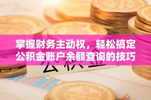 新疆掌握财务主动权，轻松搞定公积金账户余额查询的技巧与方法