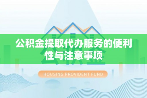 新疆公积金提取代办服务的便利性与注意事项