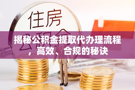 新疆揭秘公积金提取代办理流程，高效、合规的秘诀