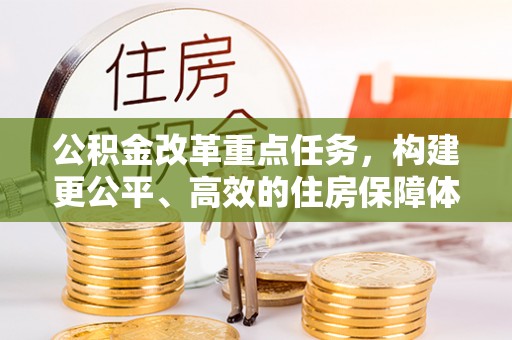 新疆公积金改革重点任务，构建更公平、高效的住房保障体系