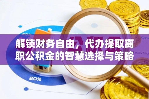 新疆解锁财务自由，代办提取离职公积金的智慧选择与策略