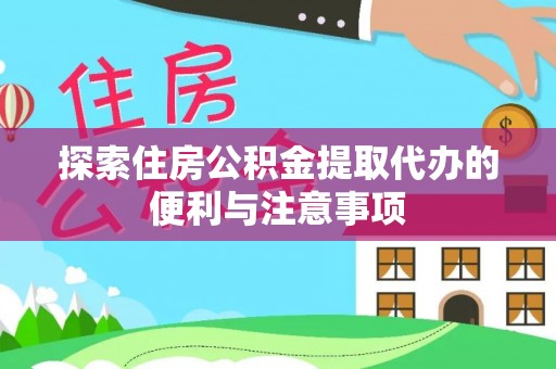 新疆探索住房公积金提取代办的便利与注意事项